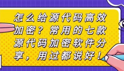 怎么给源代码高效加密？常用的七款源代码加密软件分享，码住！