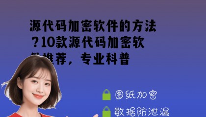 源代码加密软件的方法？10款源代码加密软件推荐，专业科普