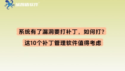 系统有了漏洞要打补丁，如何打？这10个补丁管理软件值得考虑