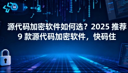 源代码加密软件如何选?2025推荐9款源代码加密软件,快码住