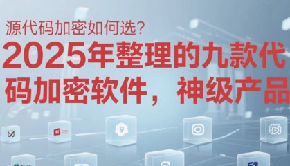 源代码加密如何选？2025年整理的九款源代码加密软件，神级产品