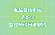 电脑监控系统是如何监控局域网电脑的？电脑监控软件的管控方法（2025年更新版）