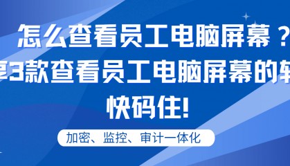 怎么查看员工电脑屏幕？分享3款查看员工电脑屏幕的软件，快码住！