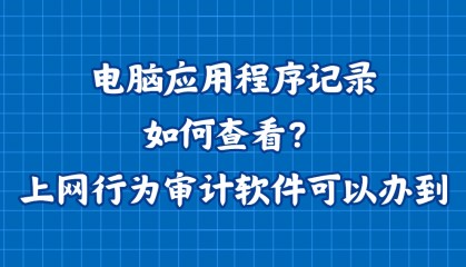 电脑应用程序记录如何查看？上网行为审计软件可以办到！