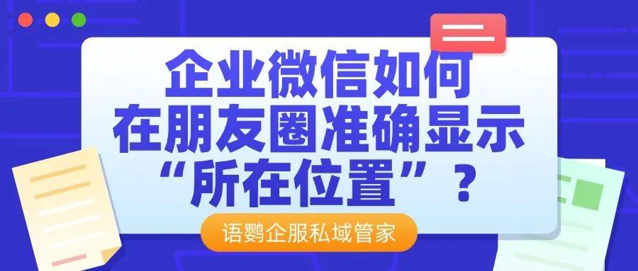 企微在哪里发朋友圈?企业微信如何在朋友圈准确显示“所在位置”?