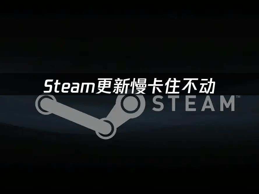 Steam更新慢卡住不动:如何解决更新问题