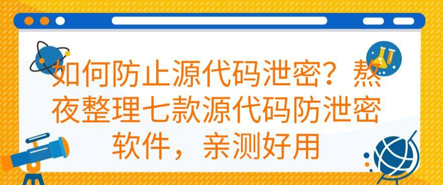 如何防止源代码泄密？熬夜整理七款源代码防泄密软件，建议码住