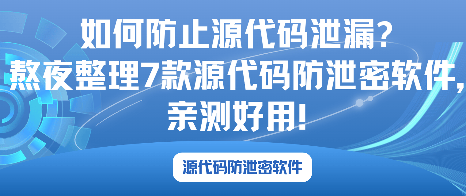 如何防止源代码泄漏?熬夜整理7款源代码防泄露软件,亲测好用!