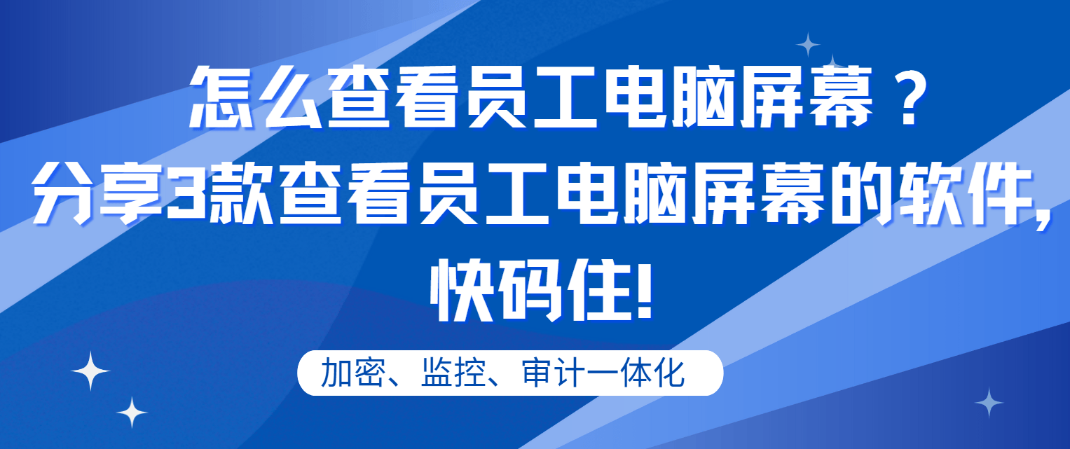 怎么查看员工电脑屏幕？分享3款查看员工电脑屏幕的软件，快码住！